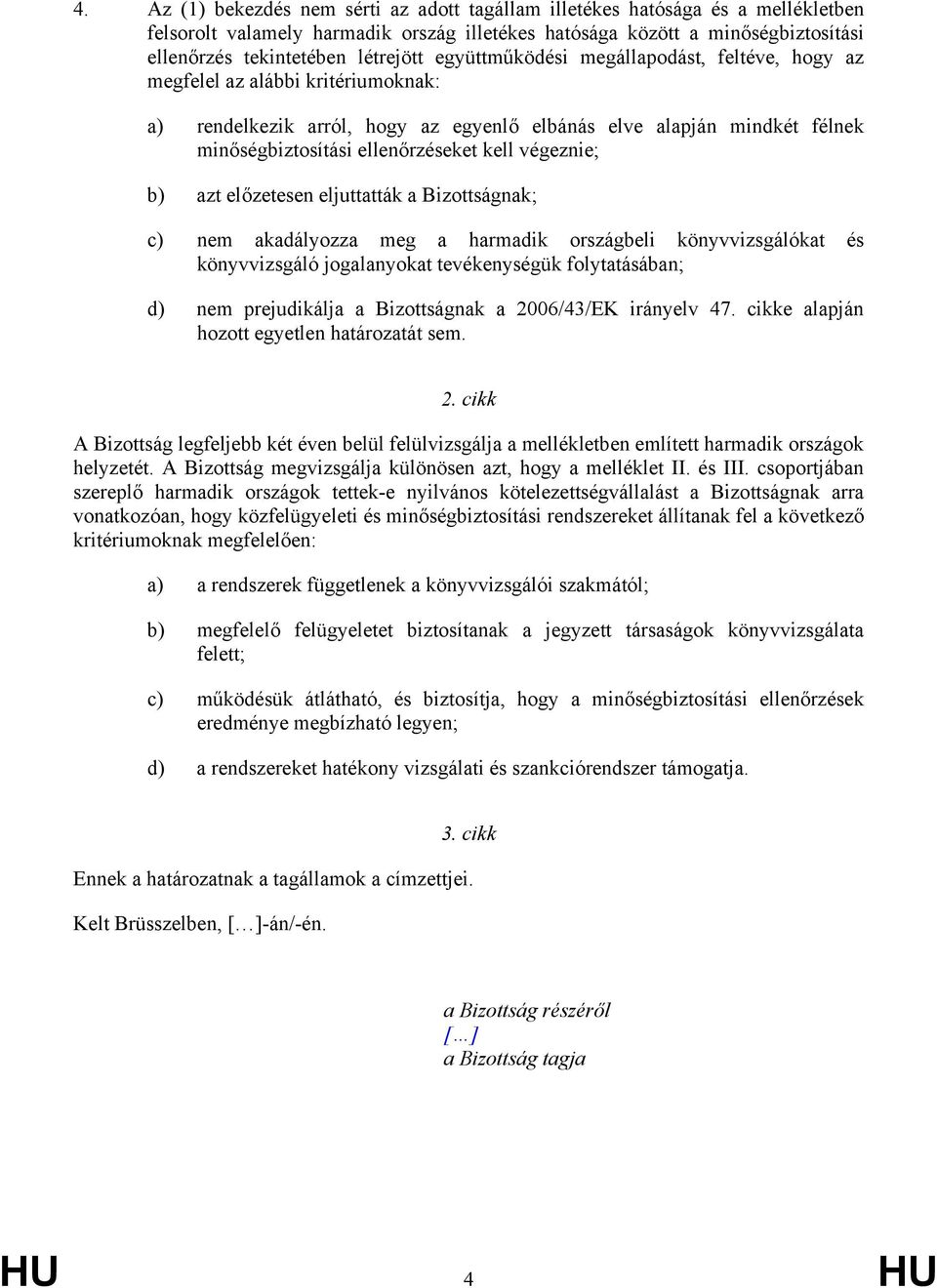 végeznie; b) azt előzetesen eljuttatták a Bizottságnak; c) nem akadályozza meg a harmadik országbeli könyvvizsgálókat és könyvvizsgáló jogalanyokat tevékenységük folytatásában; d) nem prejudikálja a