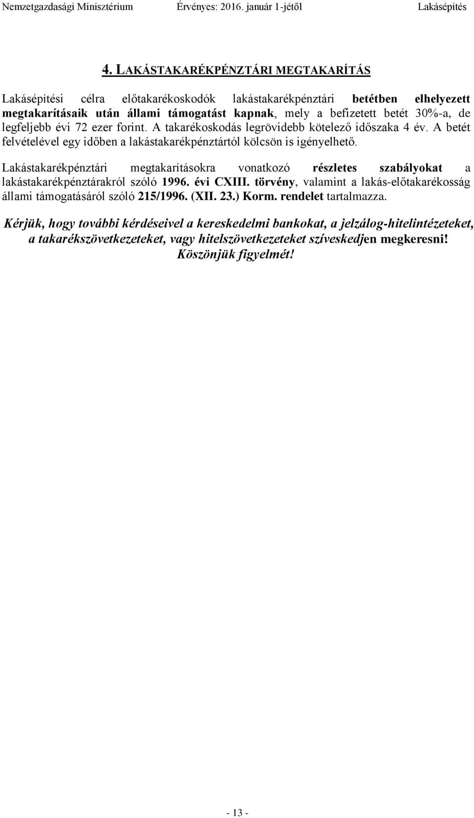 Lakástakarékpénztári megtakarításokra vonatkozó részletes szabályokat a lakástakarékpénztárakról szóló 1996. évi CXIII. törvény, valamint a lakás-előtakarékosság állami támogatásáról szóló 215/1996.