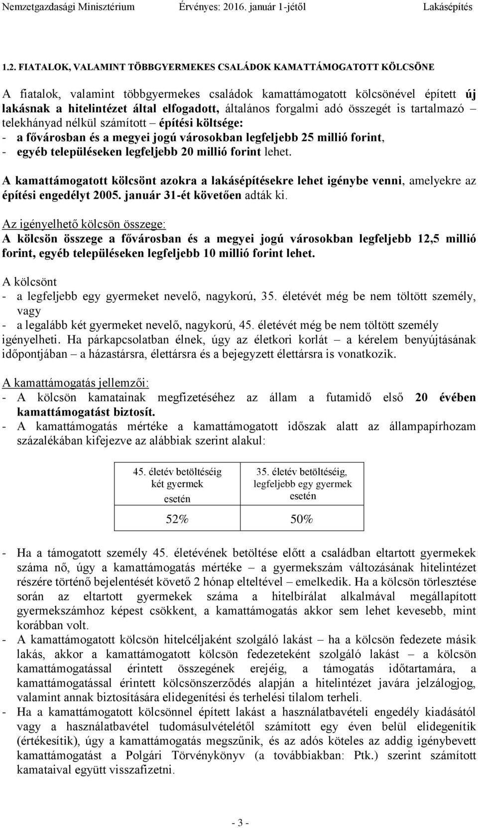 20 millió forint lehet. A kamattámogatott kölcsönt azokra a lakásépítésekre lehet igénybe venni, amelyekre az építési engedélyt 2005. január 31-ét követően adták ki.