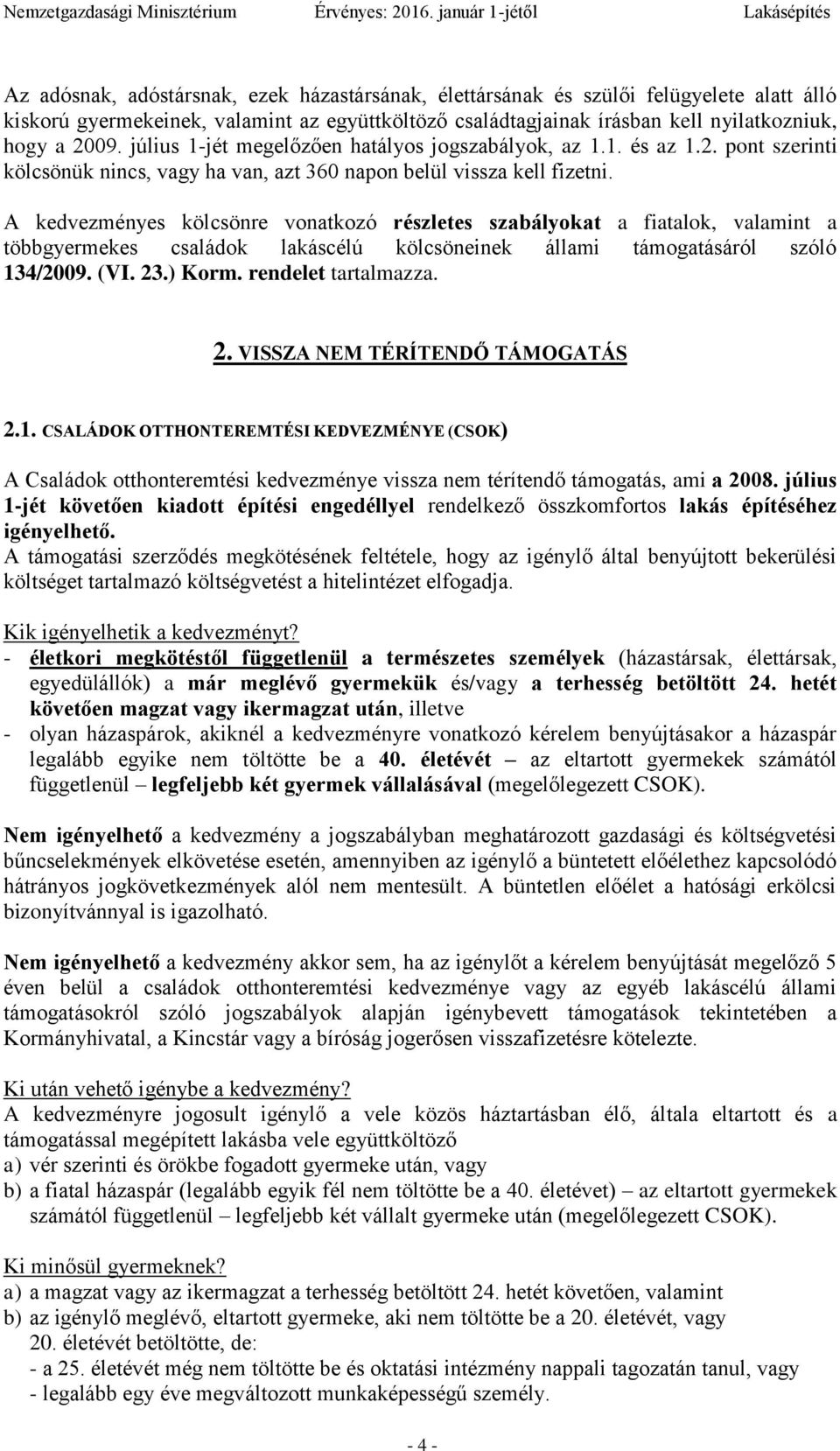 A kedvezményes kölcsönre vonatkozó részletes szabályokat a fiatalok, valamint a többgyermekes családok lakáscélú kölcsöneinek állami támogatásáról szóló 134/2009. (VI. 23.) Korm. rendelet tartalmazza.