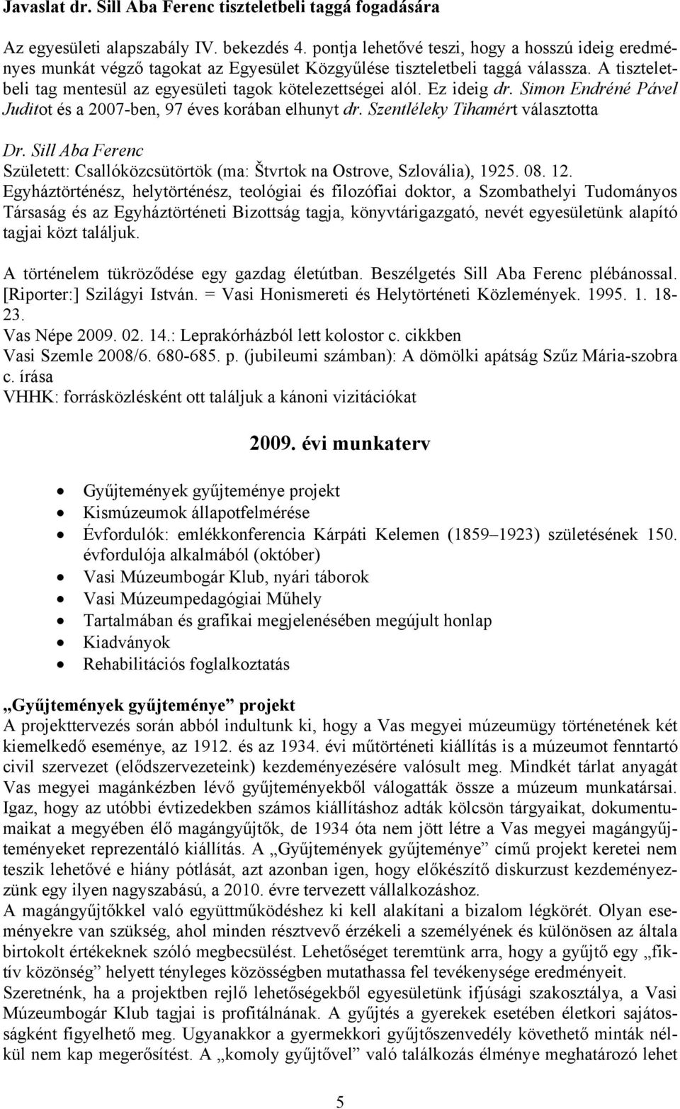 Ez ideig dr. Simon Endréné Pável Juditot és a 2007-ben, 97 éves korában elhunyt dr. Szentléleky Tihamért választotta Dr.