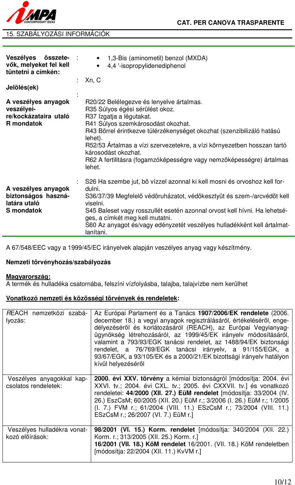 használatára utaló S mondatok : 1,3-Bis (aminometil) benzol (MXDA) 4,4 '-isopropylidenediphenol : Xn, C : R20/22 Belélegezve és lenyelve ártalmas. R35 Súlyos égési sérülést okoz.