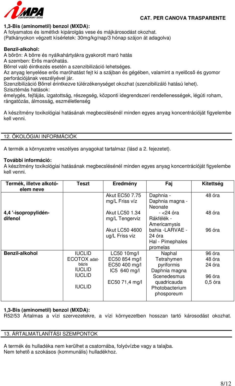 Az anyag lenyelése erős maróhatást fejt ki a szájban és gégében, valamint a nyelőcső és gyomor perforációjának veszélyével jár.