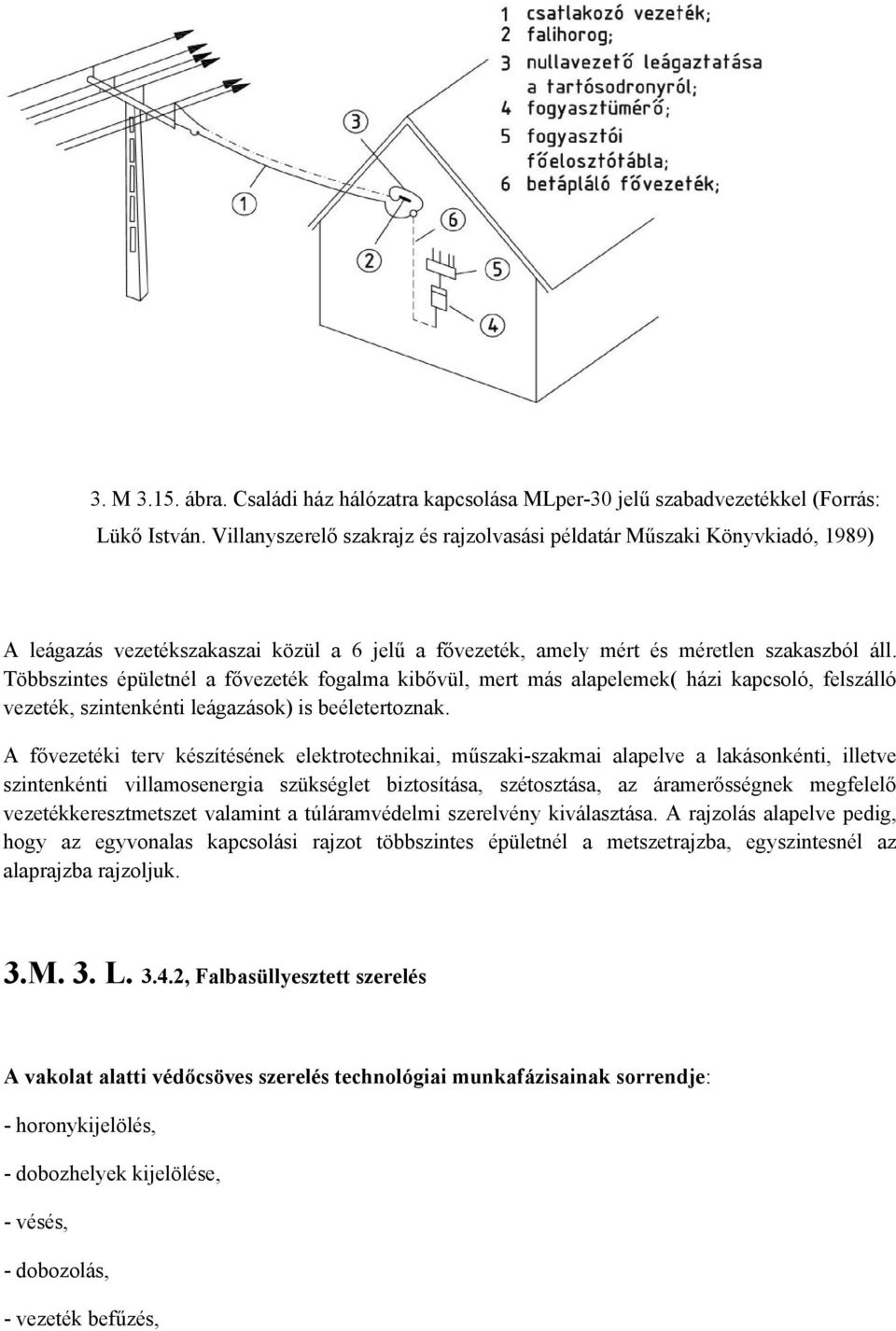 Többszintes épületnél a fővezeték fogalma kibővül, mert más alapelemek( házi kapcsoló, felszálló vezeték, szintenkénti leágazások) is beéletertoznak.