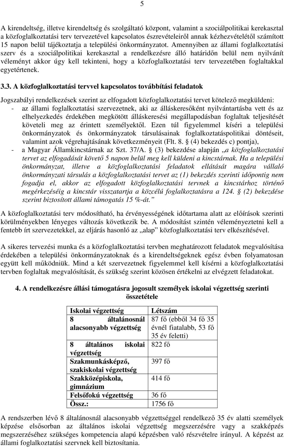 Amennyiben az állami foglalkoztatási szerv és a szociálpolitikai kerekasztal a rendelkezésre álló határidın belül nem nyilvánít véleményt akkor úgy kell tekinteni, hogy a közfoglalkoztatási terv