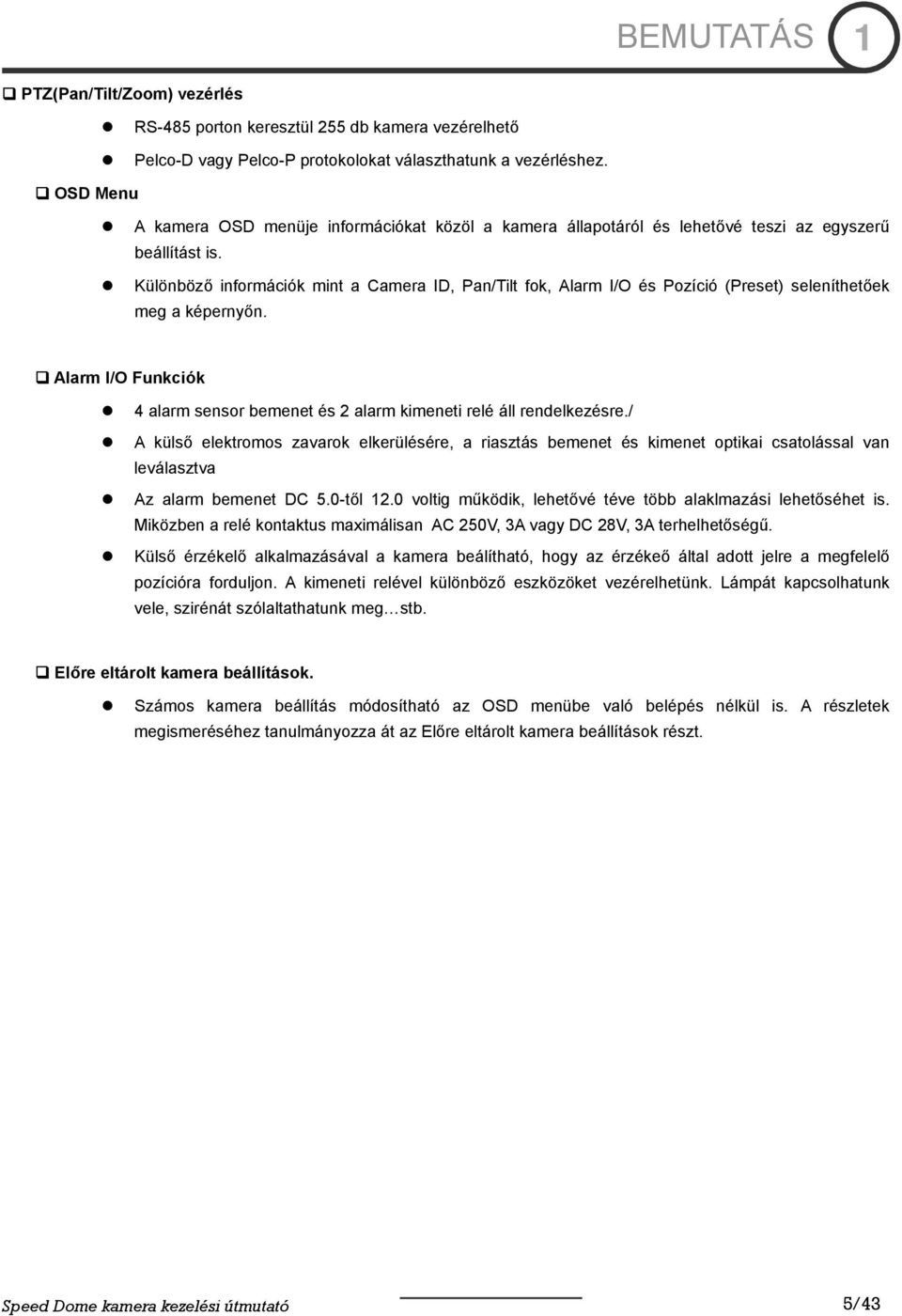 Különböző információk mint a Camera ID, Pan/Tilt fok, Alarm I/O és Pozíció (Preset) seleníthetőek meg a képernyőn. Alarm I/O Funkciók 4 alarm sensor bemenet és 2 alarm kimeneti relé áll rendelkezésre.