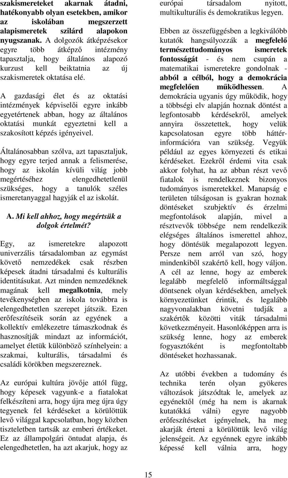 A gazdasági élet és az oktatási intézmények képviselői egyre inkább egyetértenek abban, hogy az általános oktatási munkát egyeztetni kell a szakosított képzés igényeivel.