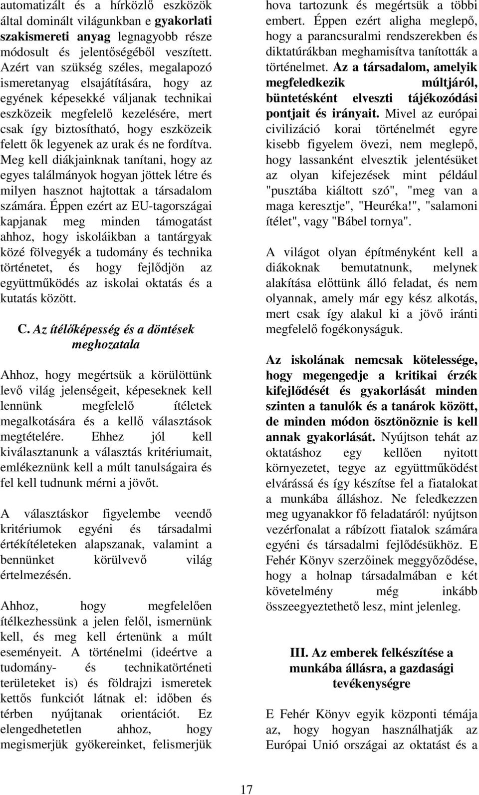 legyenek az urak és ne fordítva. Meg kell diákjainknak tanítani, hogy az egyes találmányok hogyan jöttek létre és milyen hasznot hajtottak a társadalom számára.