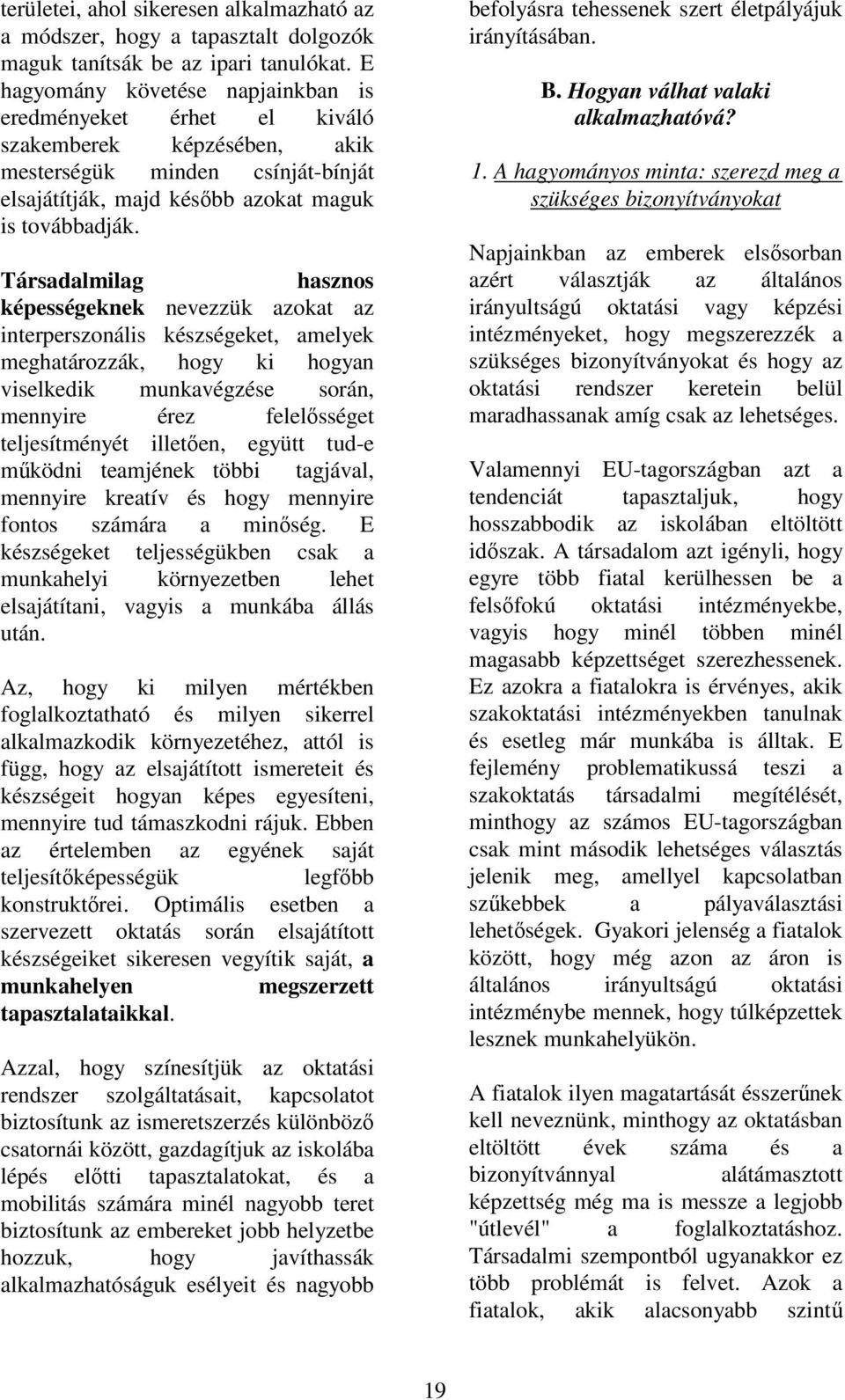 Társadalmilag hasznos képességeknek nevezzük azokat az interperszonális készségeket, amelyek meghatározzák, hogy ki hogyan viselkedik munkavégzése során, mennyire érez felelősséget teljesítményét