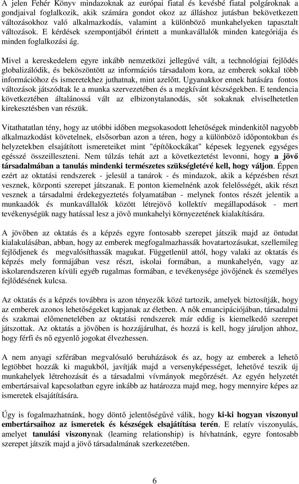 Mivel a kereskedelem egyre inkább nemzetközi jellegűvé vált, a technológiai fejlődés globalizálódik, és beköszöntött az információs társadalom kora, az emberek sokkal több információhoz és