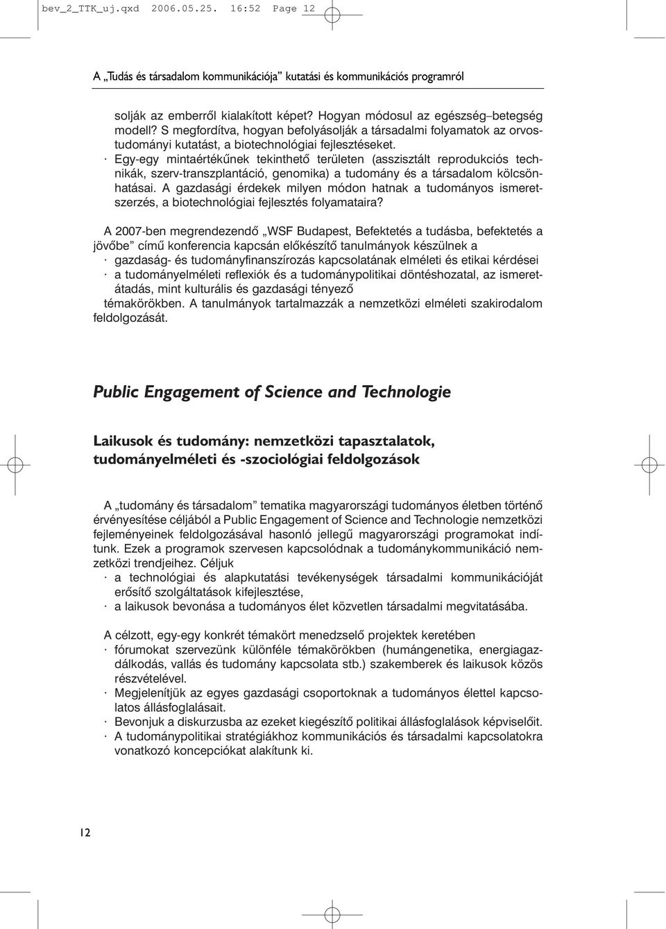 Egy-egy mintaértékûnek tekinthetõ területen (asszisztált reprodukciós technikák, szerv-transzplantáció, genomika) a tudomány és a társadalom kölcsönhatásai.