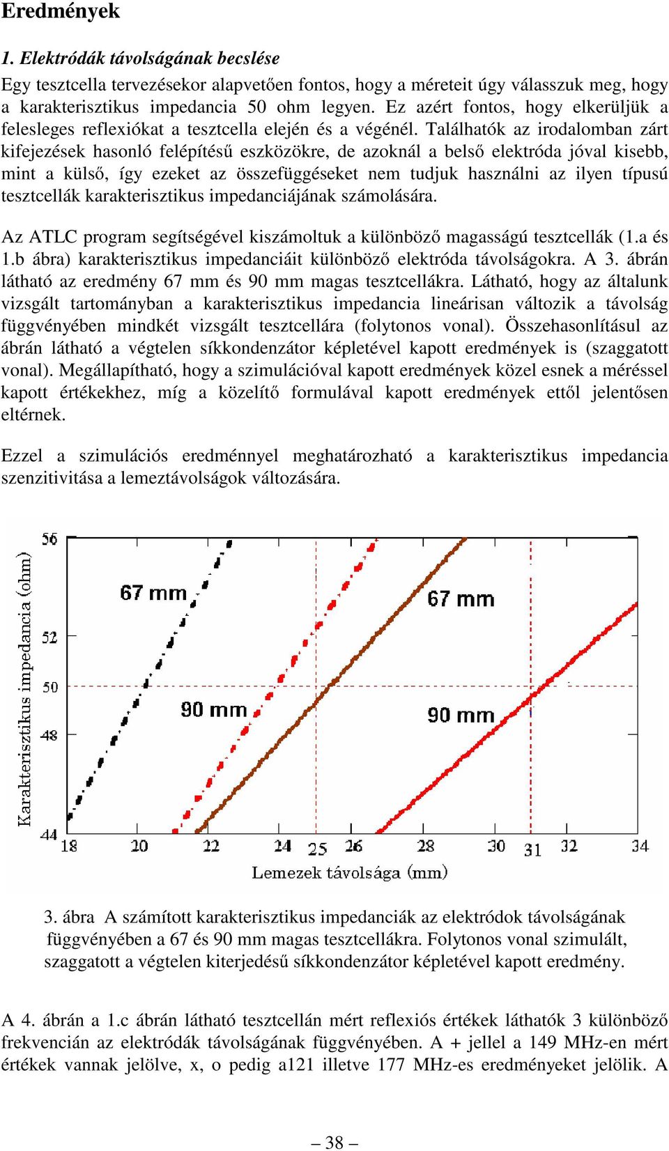 Találhatók az irodalomban zárt kifejezések hasonló felépítésű eszközökre, de azoknál a belső elektróda jóval kisebb, mint a külső, így ezeket az összefüggéseket nem tudjuk használni az ilyen típusú