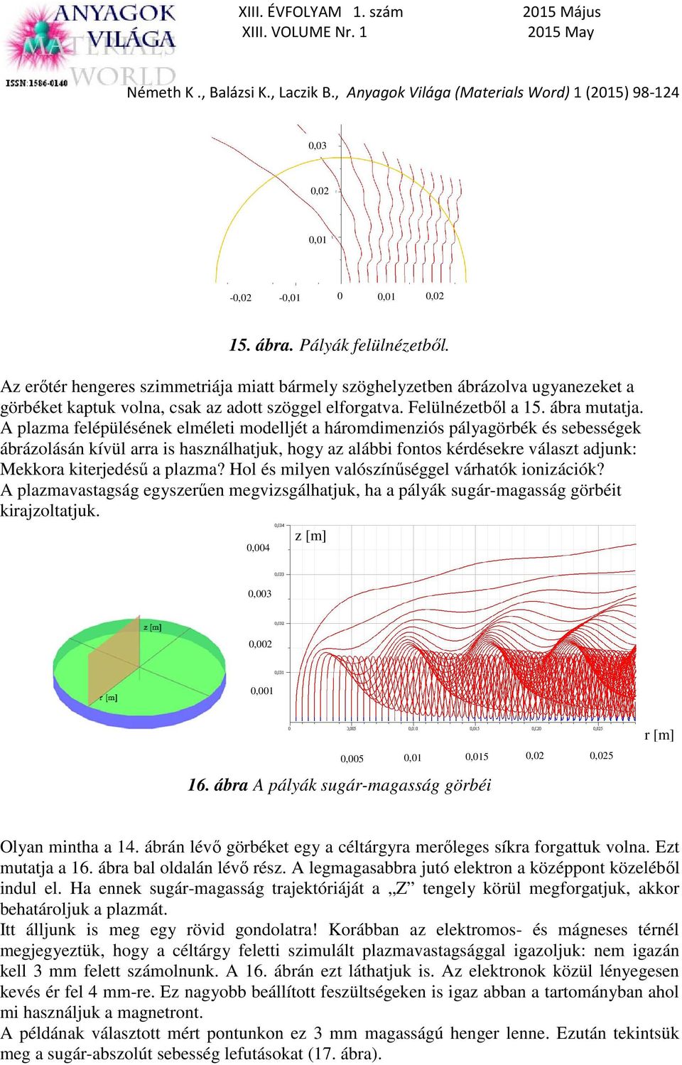 A plazma felépülésének elméleti modelljét a háromdimenziós pályagörbék és sebességek ábrázolásán kívül arra is használhatjuk, hogy az alábbi fontos kérdésekre választ adjunk: Mekkora kiterjedésű a