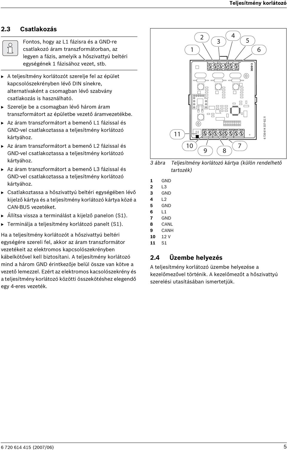 B Szerelje be a csomagban lévő három áram transzformátort az épületbe vezető áramvezetékbe. B Az áram transzformátort a bemenő L1 fázissal és GND-vel csatlakoztassa a teljesítmény korlátozó kártyához.