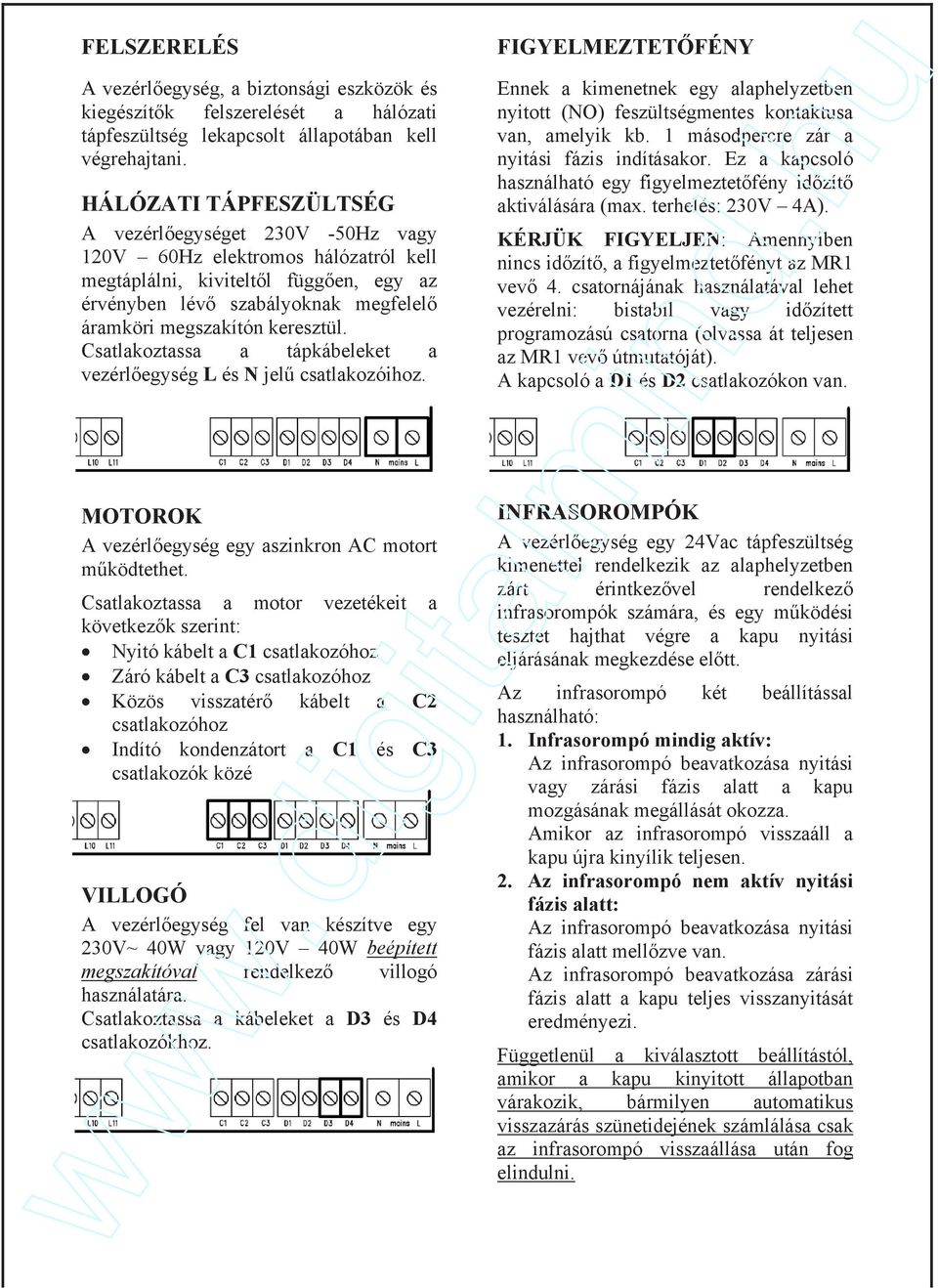 Csatlakoztassa a tápkábeleket a vezérlegység L és N jel csatlakozóihoz. FIGYELMEZTETFÉNY Ennek a kimenetnek egy alaphelyzetben nyitott (NO) feszültségmentes kontaktusa van, amelyik kb.