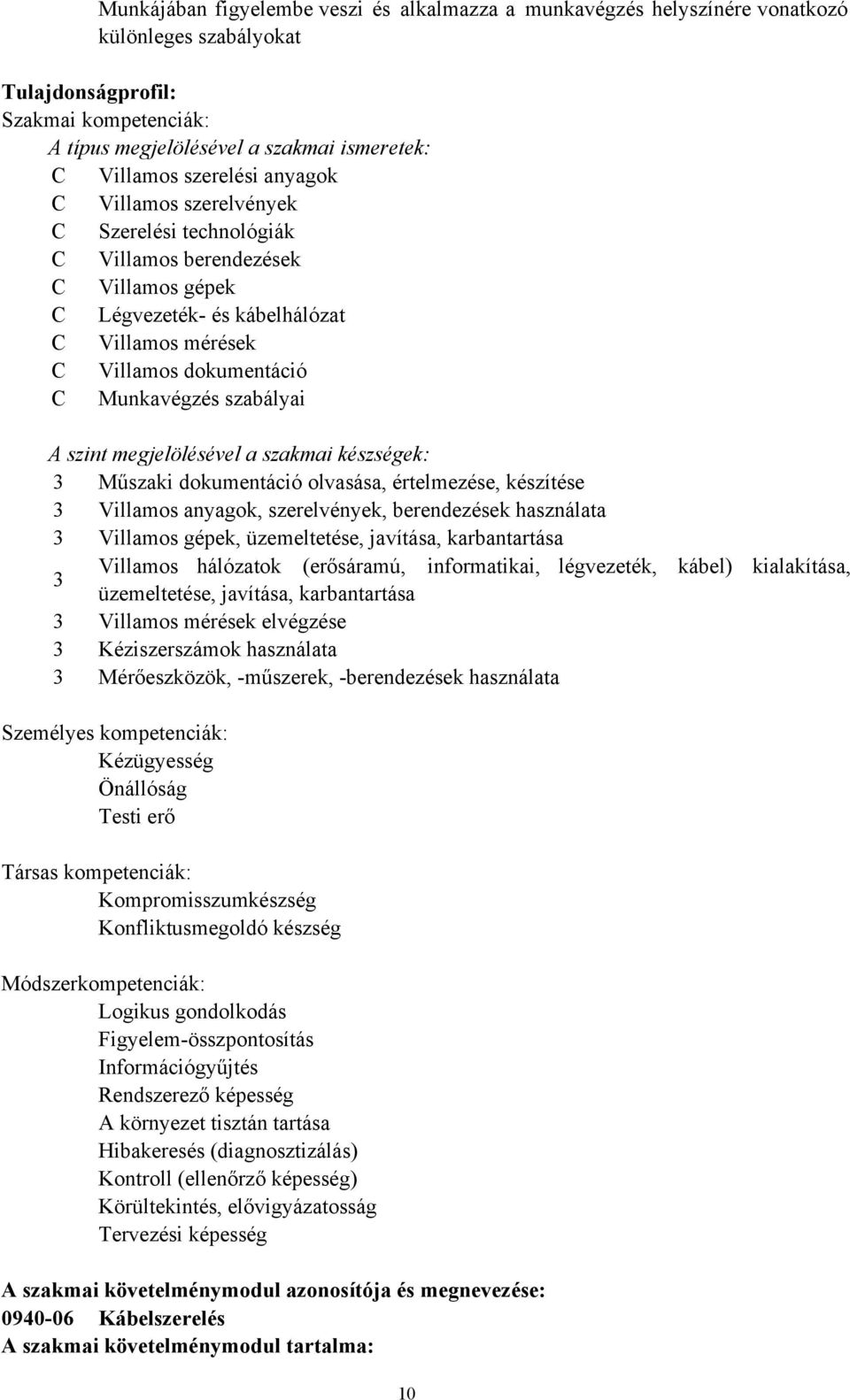 szabályai A szint megjelölésével a szakmai készségek: 3 Műszaki dokumentáció olvasása, értelmezése, készítése 3 Villamos anyagok, szerelvények, berendezések használata 3 Villamos gépek, üzemeltetése,