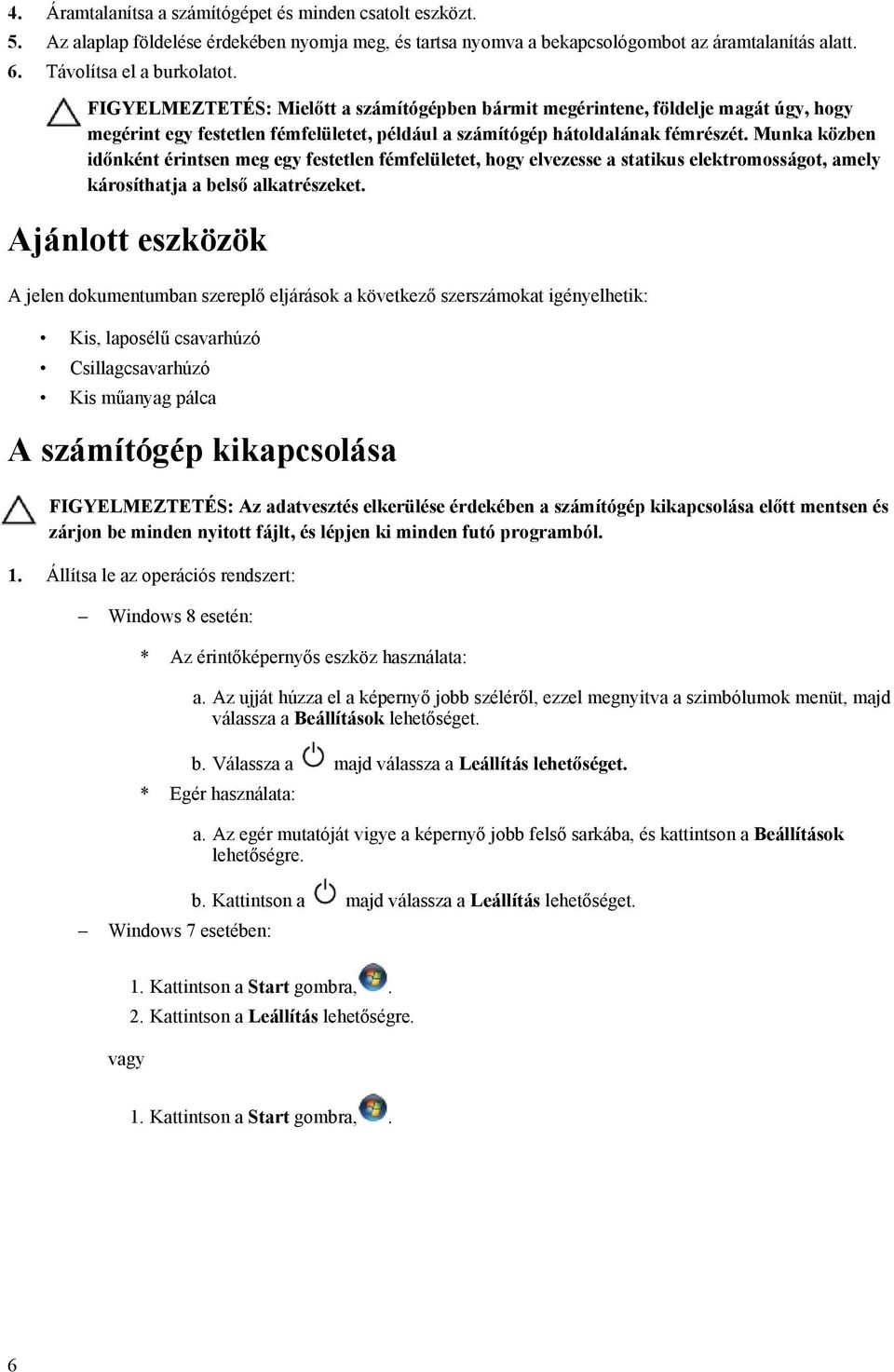 Munka közben időnként érintsen meg egy festetlen fémfelületet, hogy elvezesse a statikus elektromosságot, amely károsíthatja a belső alkatrészeket.