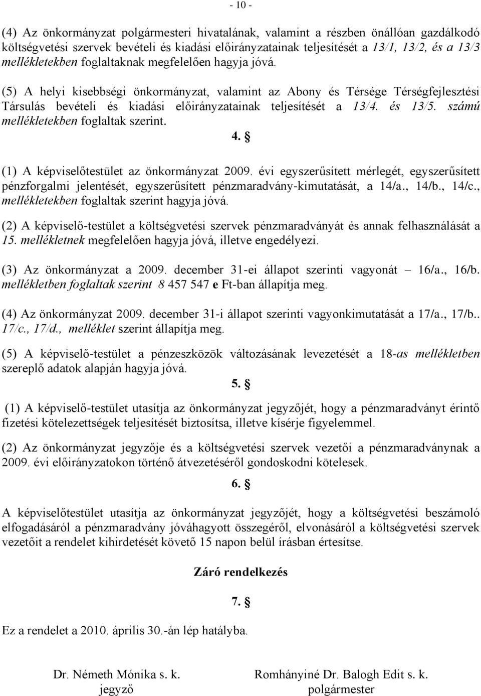 (5) A helyi kisebbségi önkormányzat, valamint az Abony és Térsége Térségfejlesztési Társulás bevételi és kiadási előirányzatainak teljesítését a 13/4. és 13/5. számú mellékletekben foglaltak szerint.