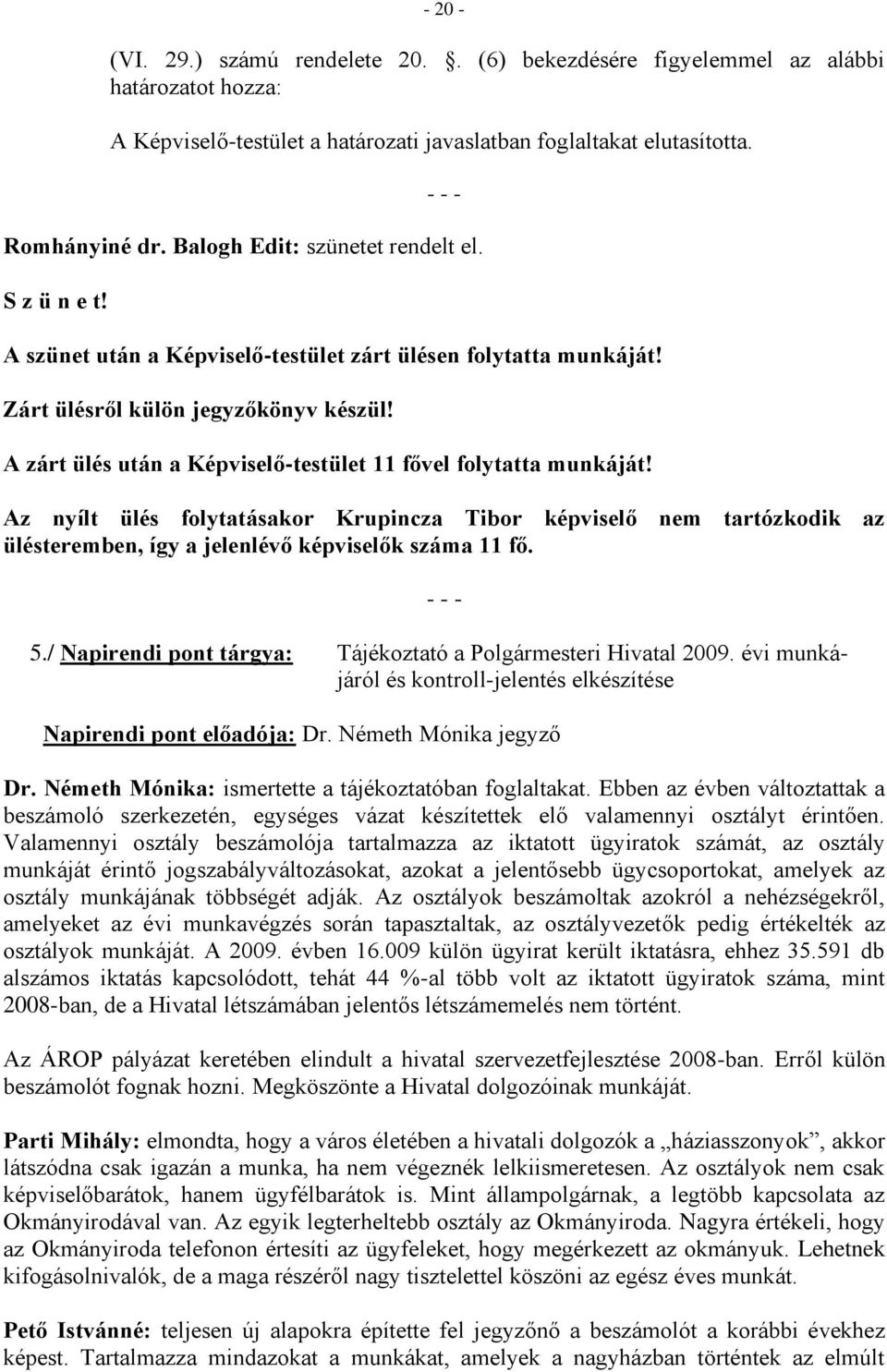 A zárt ülés után a Képviselő-testület 11 fővel folytatta munkáját! Az nyílt ülés folytatásakor Krupincza Tibor képviselő nem tartózkodik az ülésteremben, így a jelenlévő képviselők száma 11 fő.