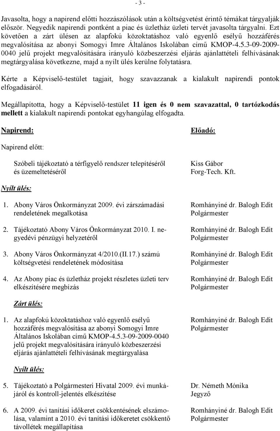 3-09-2009-0040 jelű projekt megvalósítására irányuló közbeszerzési eljárás ajánlattételi felhívásának megtárgyalása következne, majd a nyílt ülés kerülne folytatásra.