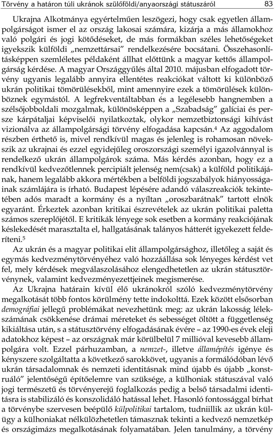 Összehasonlításképpen szemléletes példaként állhat előttünk a magyar kettős állampolgárság kérdése. A magyar Országgyűlés által 2010.