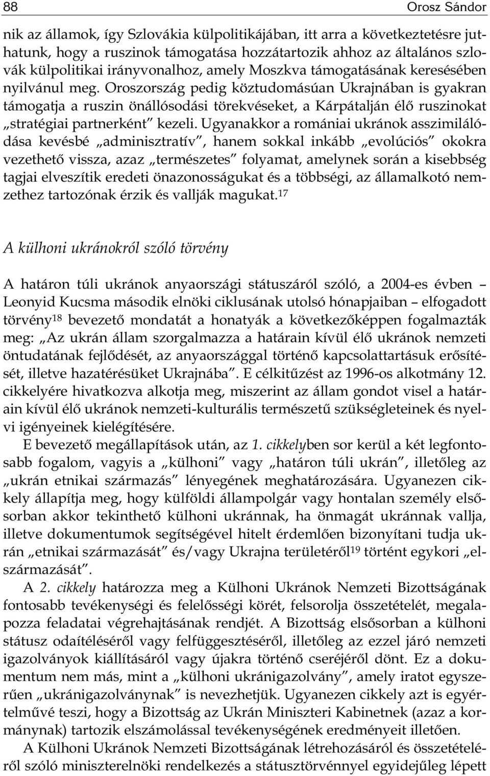 Oroszország pedig köztudomásúan Ukrajnában is gyakran támogatja a ruszin önállósodási törekvéseket, a Kárpátalján élő ruszinokat stratégiai partnerként kezeli.