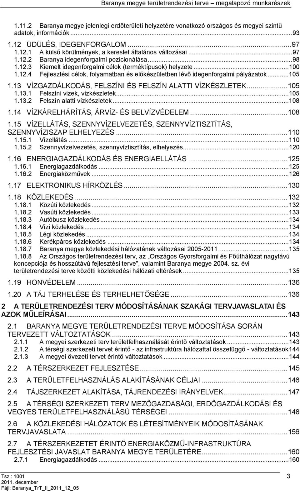 ..105 1.13 VÍZGAZDÁLKODÁS, FELSZÍNI ÉS FELSZÍN ALATTI VÍZKÉSZLETEK...105 1.13.1 Felszíni vizek, vízkészleek...105 1.13.2 Felszín alai vízkészleek...108 1.14 VÍZKÁRELHÁRÍTÁS, ÁRVÍZ- ÉS BELVÍZVÉDELEM.