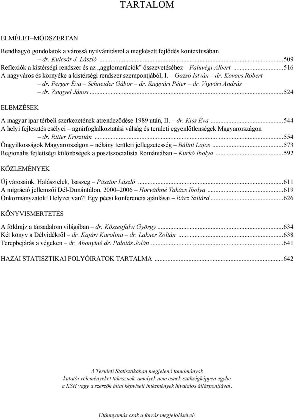 Perger Éva Schneider Gábor dr. Szegvári Péter dr. Vigvári András dr. Zsugyel János...524 ELEMZÉSEK A magyar ipar térbeli szerkezetének átrendeződése 1989 után, II. dr. Kiss Éva.