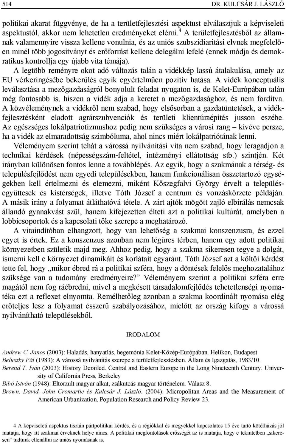 és demokratikus kontrollja egy újabb vita témája). A legtöbb reményre okot adó változás talán a vidékkép lassú átalakulása, amely az EU vérkeringésébe bekerülés egyik egyértelműen pozitív hatása.