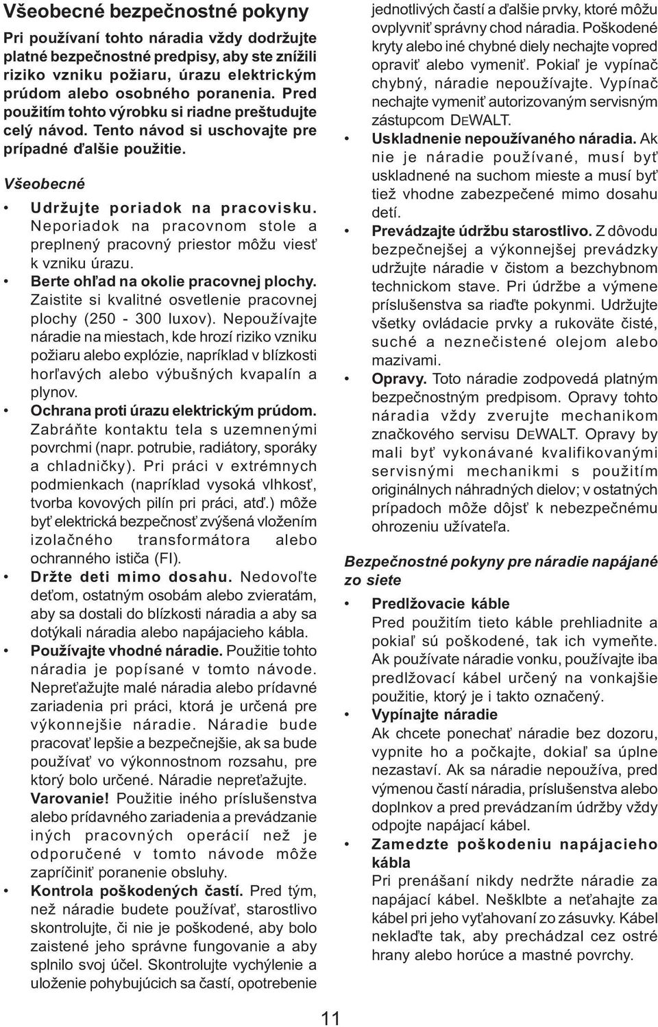 Neporiadok na pracovnom stole a preplnený pracovný priestor môžu vies k vzniku úrazu. Berte oh¾ad na okolie pracovnej plochy. Zaistite si kvalitné osvetlenie pracovnej plochy (250-300 luxov).