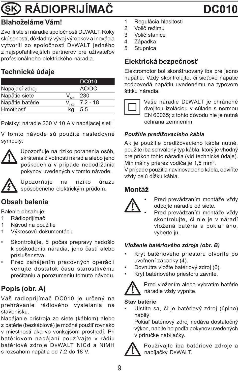 Technické údaje DC010 Napájací zdroj AC/DC Napätie siete V AC 230 Napätie batérie V DC 7.2-18 Hmotnos kg 5.