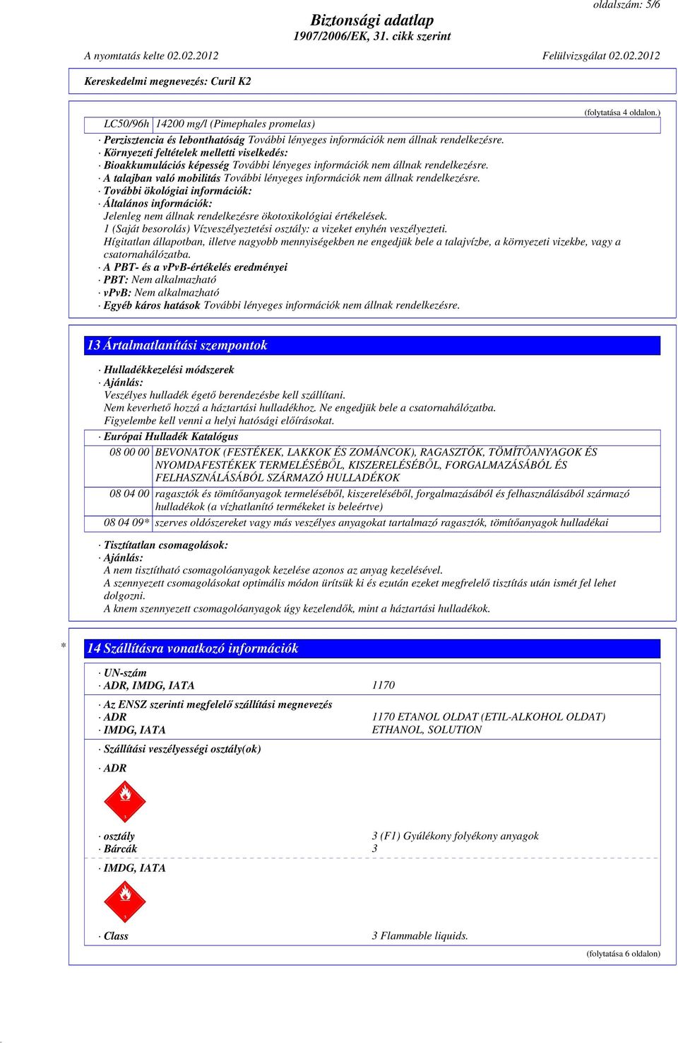 A talajban való mobilitás További lényeges információk nem állnak rendelkezésre. További ökológiai információk: Általános információk: Jelenleg nem állnak rendelkezésre ökotoxikológiai értékelések.