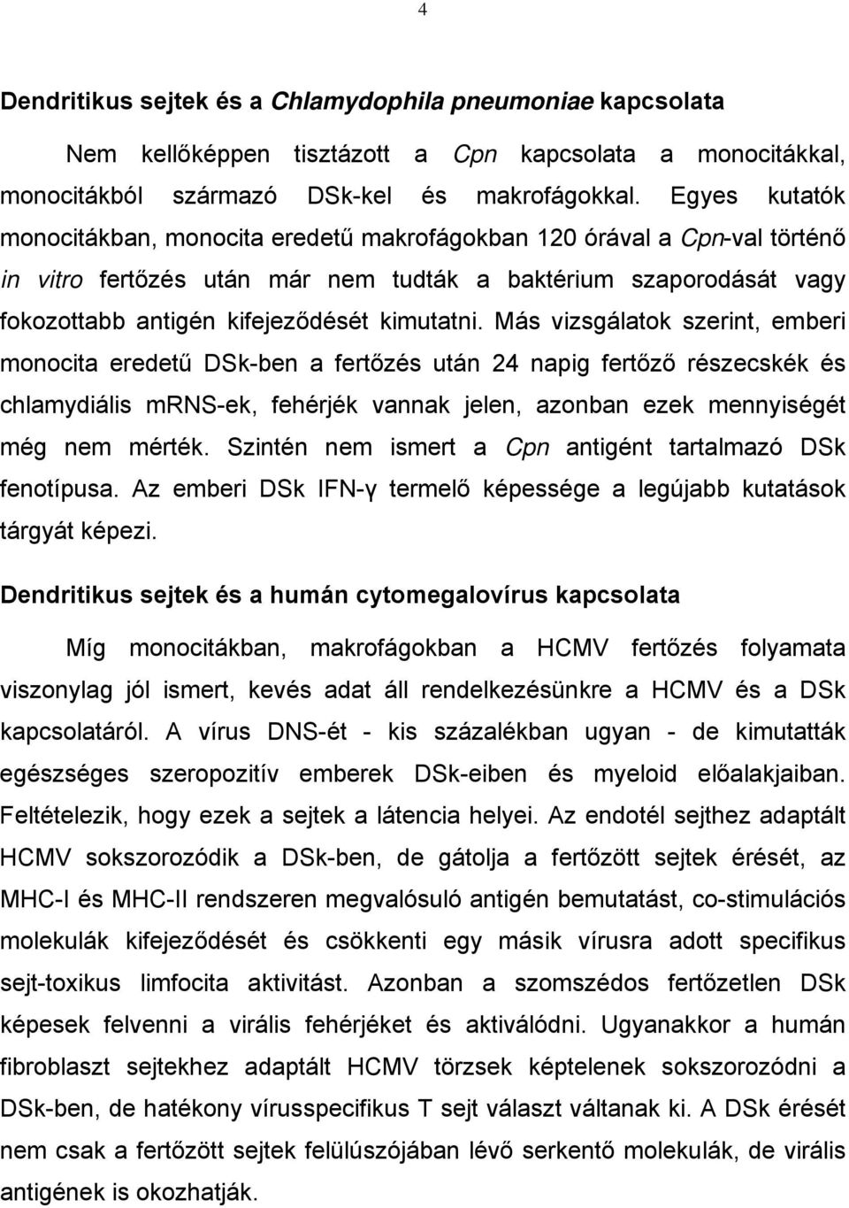 Más vizsgálatok szerint, emberi monocita eredetű DSk-ben a fertőzés után 24 napig fertőző részecskék és chlamydiális mrns-ek, fehérjék vannak jelen, azonban ezek mennyiségét még nem mérték.