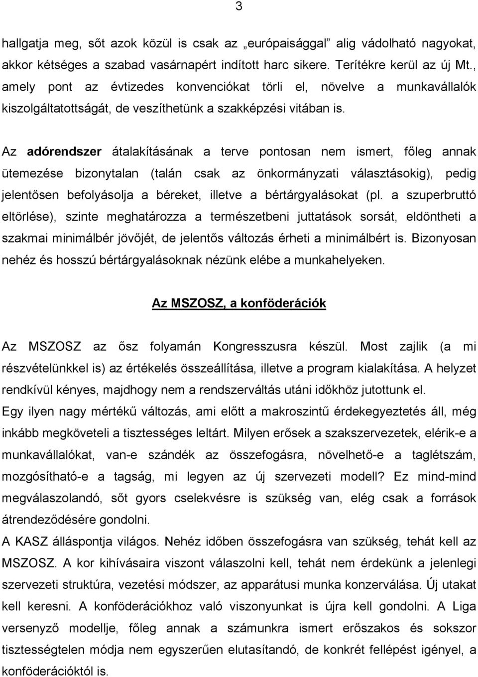 Az adórendszer átalakításának a terve pontosan nem ismert, főleg annak ütemezése bizonytalan (talán csak az önkormányzati választásokig), pedig jelentősen befolyásolja a béreket, illetve a