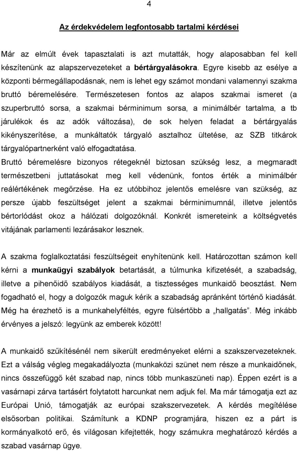 Természetesen fontos az alapos szakmai ismeret (a szuperbruttó sorsa, a szakmai bérminimum sorsa, a minimálbér tartalma, a tb járulékok és az adók változása), de sok helyen feladat a bértárgyalás