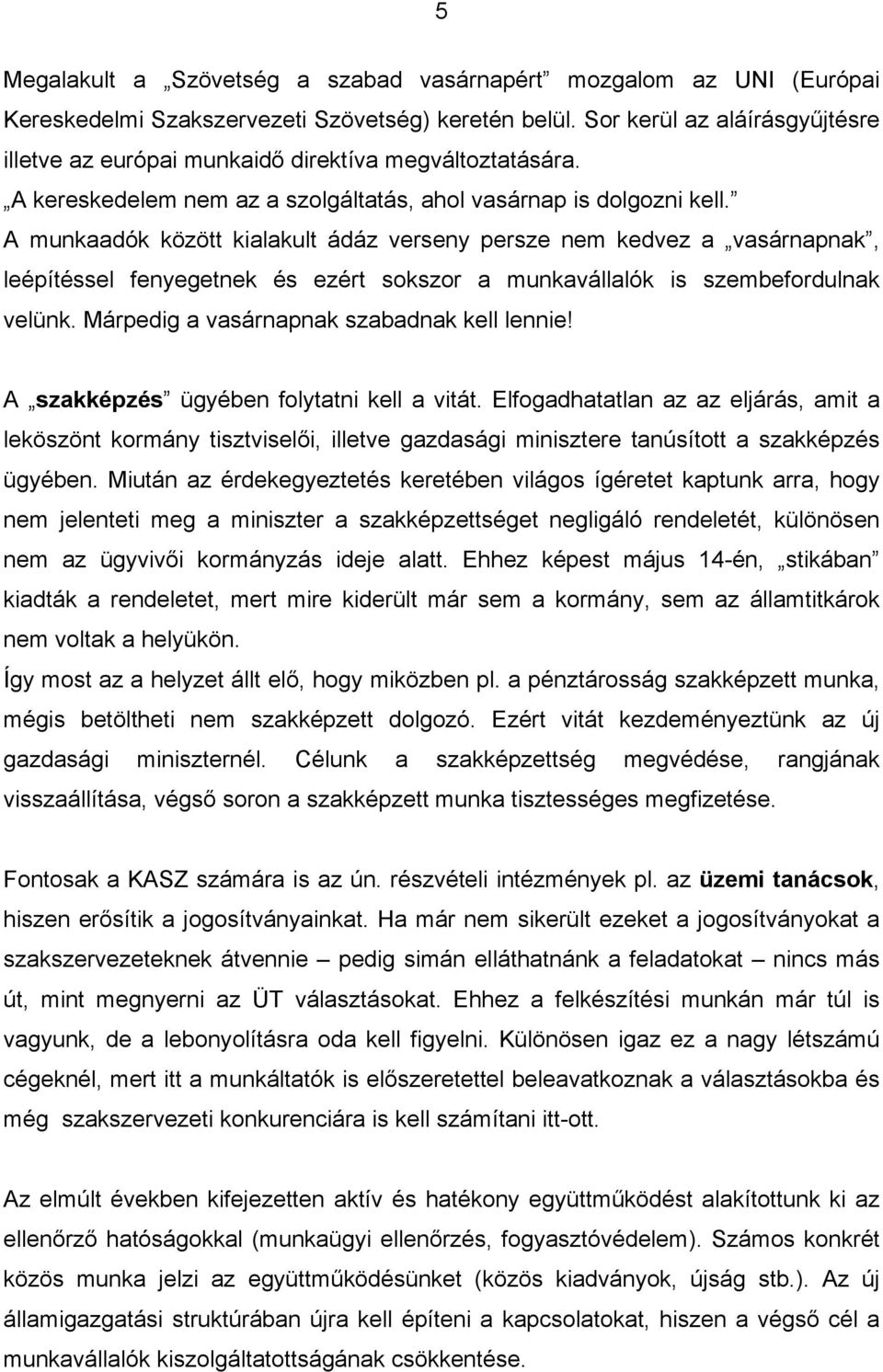 A munkaadók között kialakult ádáz verseny persze nem kedvez a vasárnapnak, leépítéssel fenyegetnek és ezért sokszor a munkavállalók is szembefordulnak velünk.