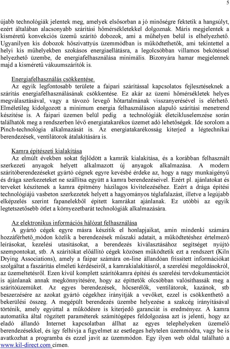 Ugyanilyen kis dobozok hőszivattyús üzemmódban is működtethetők, ami tekintettel a helyi kis műhelyekben szokásos energiaellátásra, a legolcsóbban villamos bekötéssel helyezhető üzembe, de