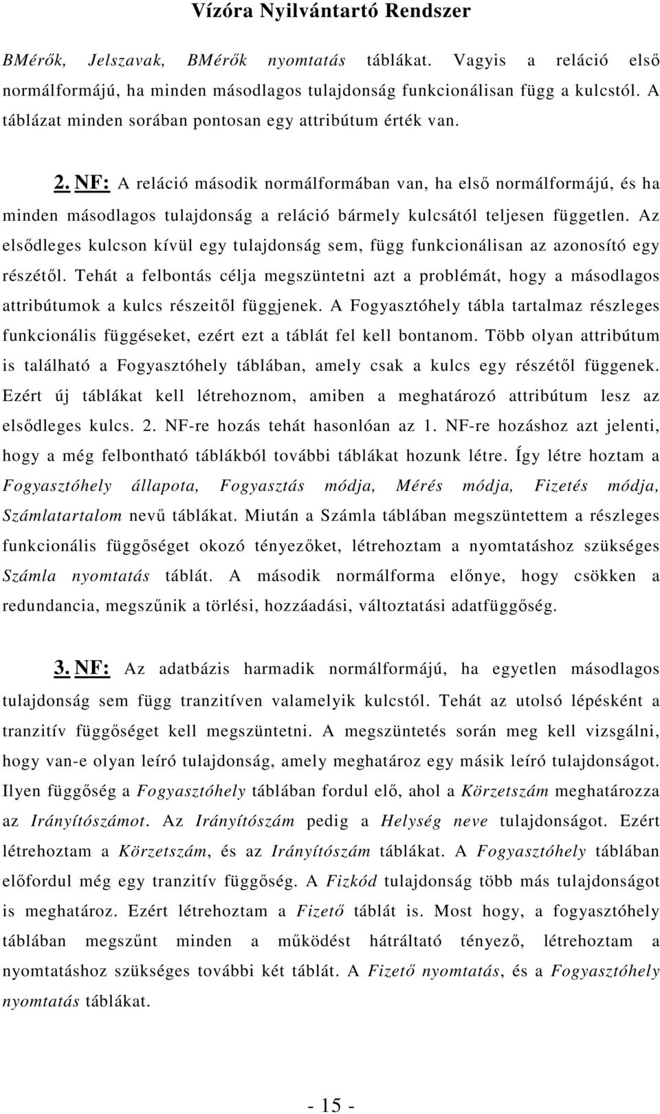 NF: A reláció második normálformában van, ha elsı normálformájú, és ha minden másodlagos tulajdonság a reláció bármely kulcsától teljesen független.