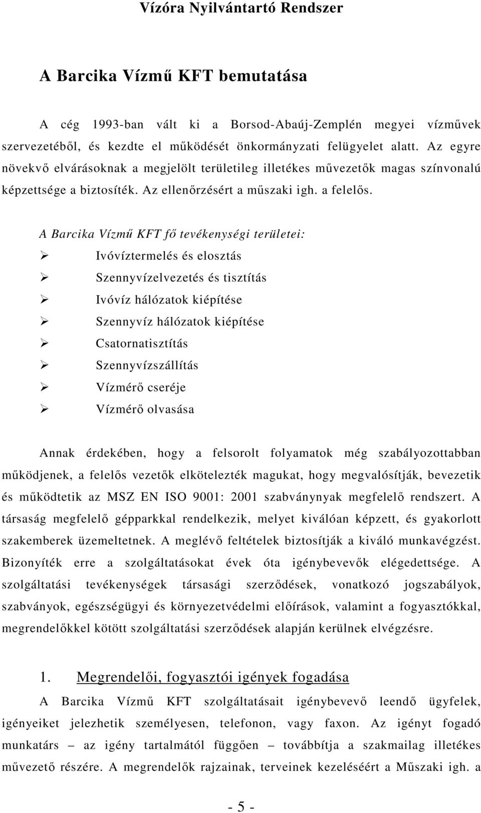 A Barcika Vízmő KFT fı tevékenységi területei: Ivóvíztermelés és elosztás Szennyvízelvezetés és tisztítás Ivóvíz hálózatok kiépítése Szennyvíz hálózatok kiépítése Csatornatisztítás Szennyvízszállítás