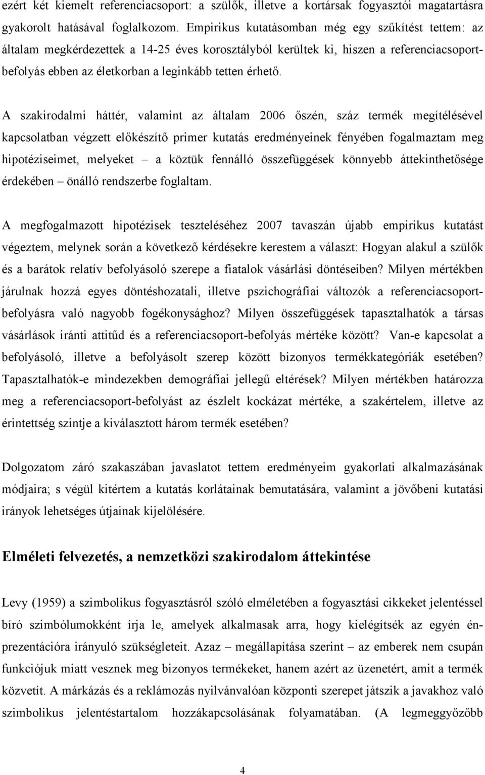 A szakirodalmi háttér, valamint az általam 2006 ıszén, száz termék megítélésével kapcsolatban végzett elıkészítı primer kutatás eredményeinek fényében fogalmaztam meg hipotéziseimet, melyeket a