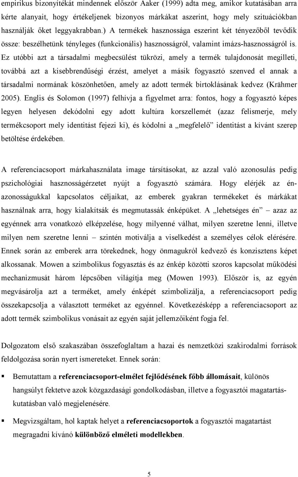 Ez utóbbi azt a társadalmi megbecsülést tükrözi, amely a termék tulajdonosát megilleti, továbbá azt a kisebbrendőségi érzést, amelyet a másik fogyasztó szenved el annak a társadalmi normának