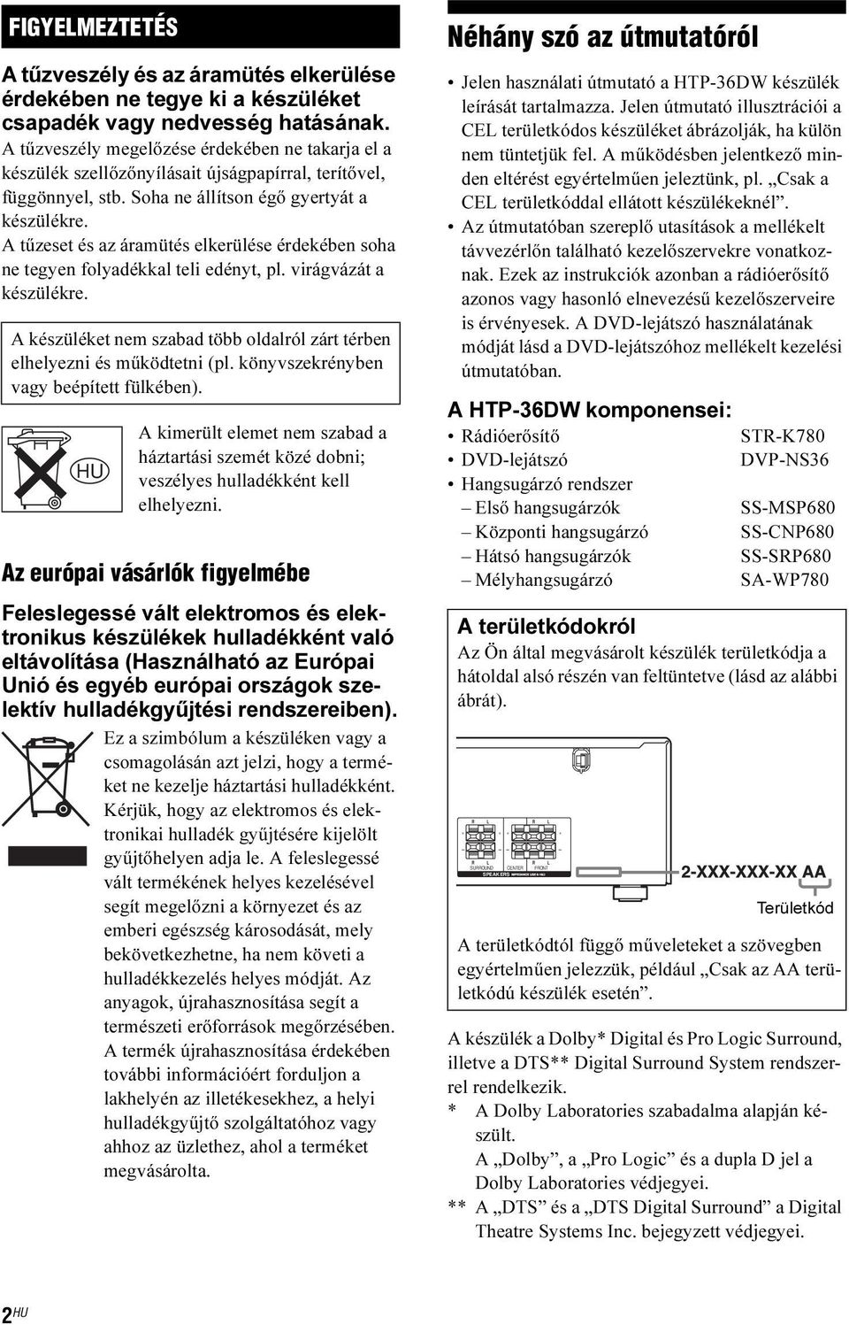 A tűzeset és az áramütés elkerülése érdekében soha ne tegyen folyadékkal teli edényt, pl. virágvázát a készülékre. A készüléket nem szabad több oldalról zárt térben elhelyezni és működtetni (pl.