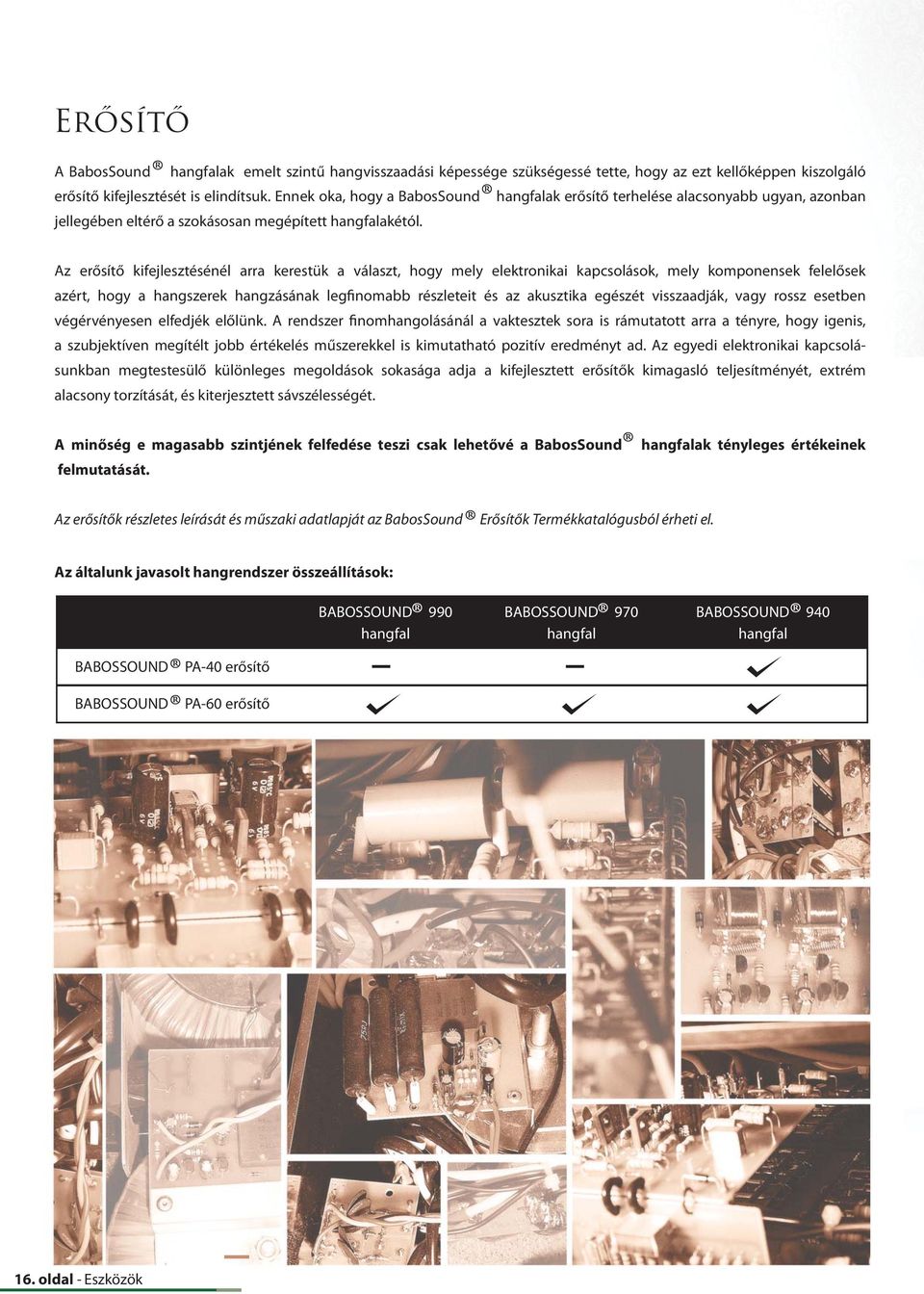 Az erősítő kifejlesztésénél arra kerestük a választ, hogy mely elektronikai kapcsolások, mely komponensek felelősek azért, hogy a hangszerek hangzásának legfinomabb részleteit és az akusztika egészét