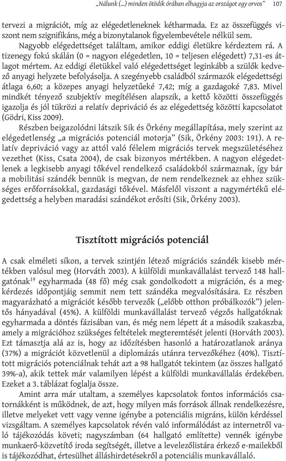 A tizenegy fokú skálán (0 = nagyon elégedetlen, 10 = teljesen elégedett) 7,31-es átlagot mértem. Az eddigi életükkel való elégedettséget leginkább a szülők kedvező anyagi helyzete befolyásolja.