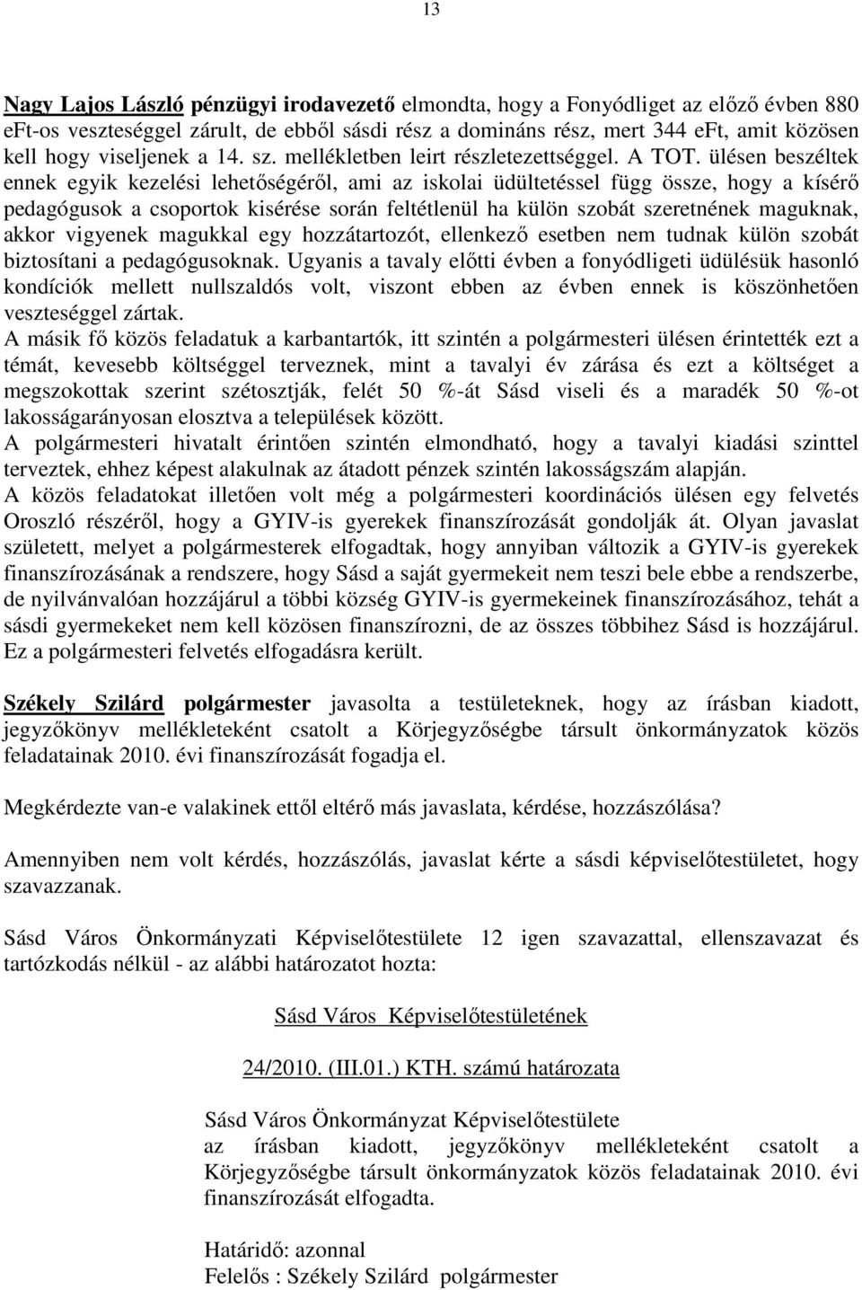 ülésen beszéltek ennek egyik kezelési lehetőségéről, ami az iskolai üdültetéssel függ össze, hogy a kísérő pedagógusok a csoportok kisérése során feltétlenül ha külön szobát szeretnének maguknak,