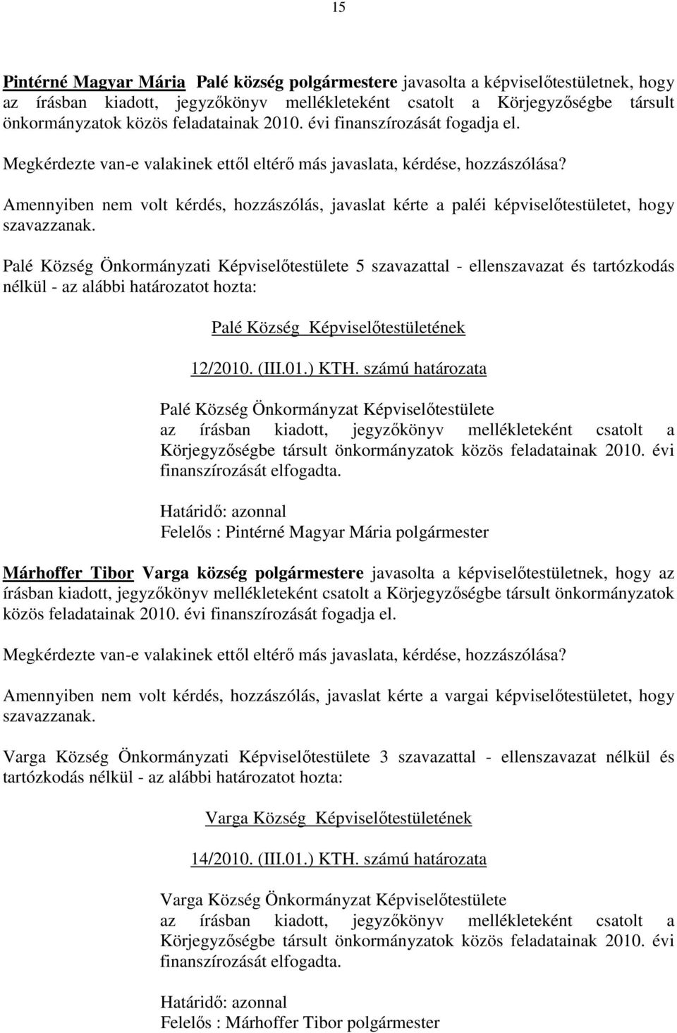 Amennyiben nem volt kérdés, hozzászólás, javaslat kérte a paléi képviselőtestületet, hogy Palé Község Önkormányzati Képviselőtestülete 5 szavazattal - ellenszavazat és tartózkodás nélkül - az alábbi