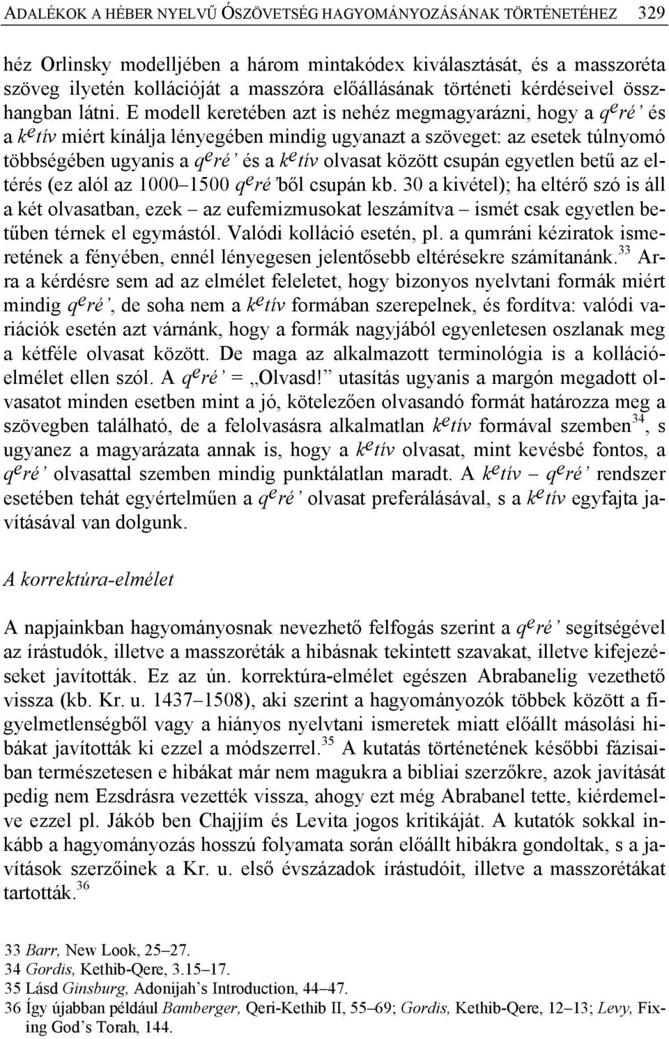 E modell keretében azt is nehéz megmagyarázni, hogy a q e ré és a k e tív miért kínálja lényegében mindig ugyanazt a szöveget: az esetek túlnyomó többségében ugyanis a q e ré és a k e tív olvasat