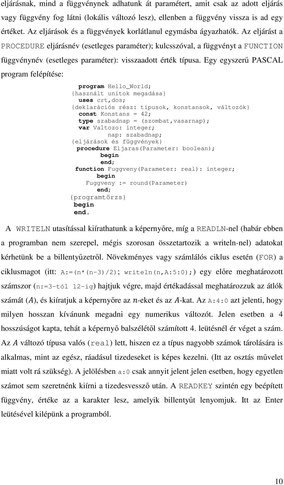 Az eljárást a PROCEDURE eljárásnév (esetleges paraméter); kulcsszóval, a függvényt a FUNCTION függvénynév (esetleges paraméter): visszaadott érték típusa.