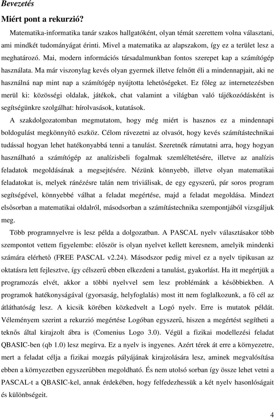 Ma már viszonylag kevés olyan gyermek illetve felnőtt éli a mindennapjait, aki ne használná nap mint nap a számítógép nyújtotta lehetőségeket.