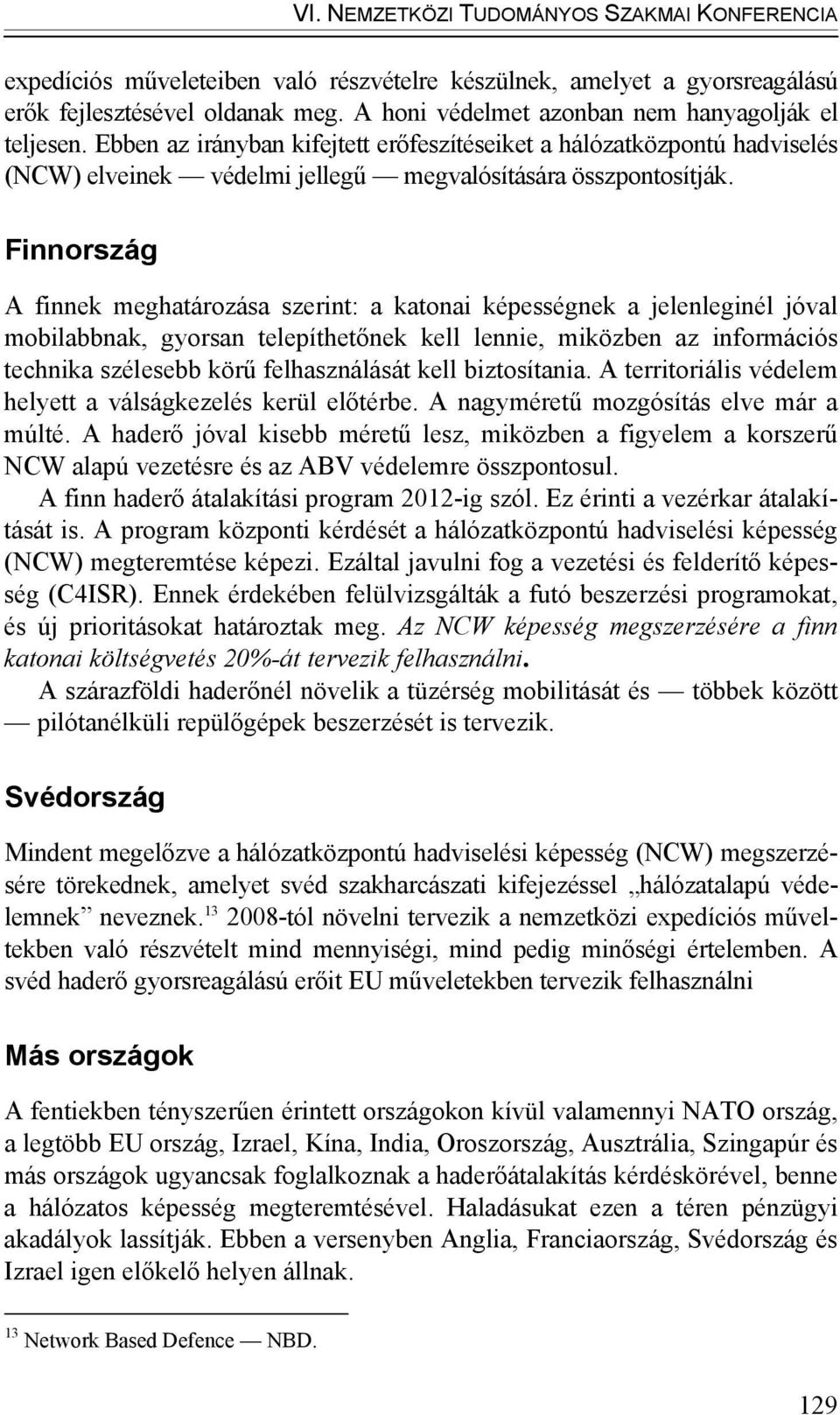 Finnország A finnek meghatározása szerint: a katonai képességnek a jelenleginél jóval mobilabbnak, gyorsan telepíthetőnek kell lennie, miközben az információs technika szélesebb körű felhasználását